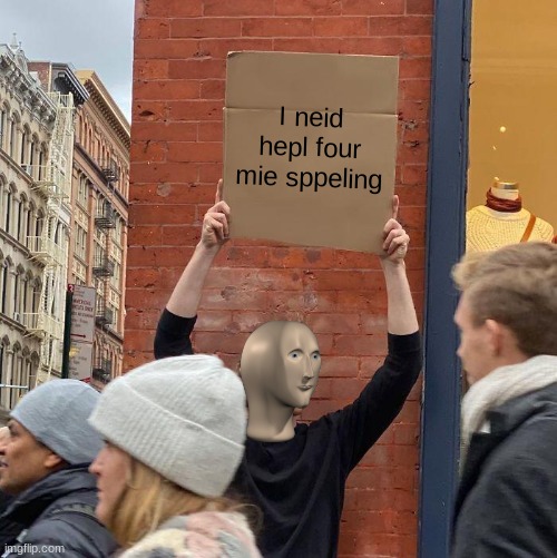 Hepl mee | I neid hepl four mie sppeling | image tagged in memes,guy holding cardboard sign | made w/ Imgflip meme maker