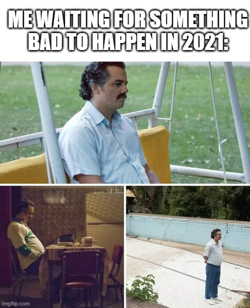 Sad Pablo Escobar | ME WAITING FOR SOMETHING BAD TO HAPPEN IN 2021: | image tagged in memes,sad pablo escobar,2021 | made w/ Imgflip meme maker