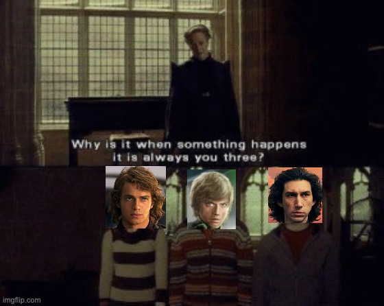 One trouble-maker for each trilogy | image tagged in why is it when something happens it is always you three | made w/ Imgflip meme maker