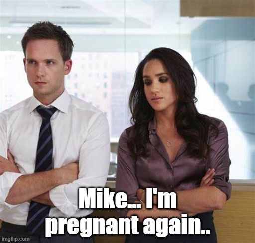 Meghan | Mike... I'm pregnant again.. | image tagged in suits | made w/ Imgflip meme maker