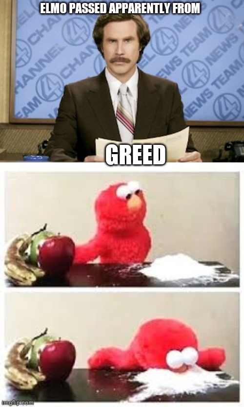 ELMO PASSED APPARENTLY FROM; GREED | image tagged in memes,ron burgundy,cocaine elmo | made w/ Imgflip meme maker