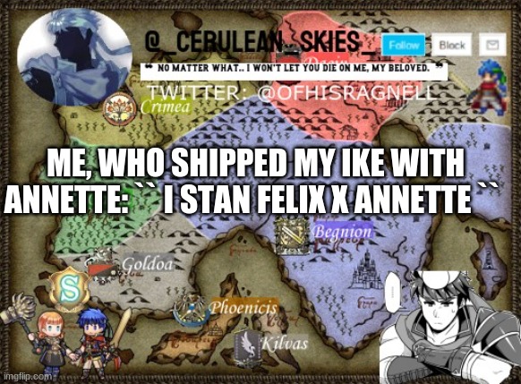 I love myself | ME, WHO SHIPPED MY IKE WITH ANNETTE: `` I STAN FELIX X ANNETTE `` | image tagged in novaa's template 4 | made w/ Imgflip meme maker