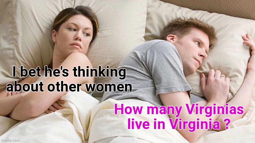She's right this time |  I bet he's thinking
about other women; How many Virginias live in Virginia ? | image tagged in memes,i bet he's thinking about other women,virginia,west virginia,roll safe think about it | made w/ Imgflip meme maker