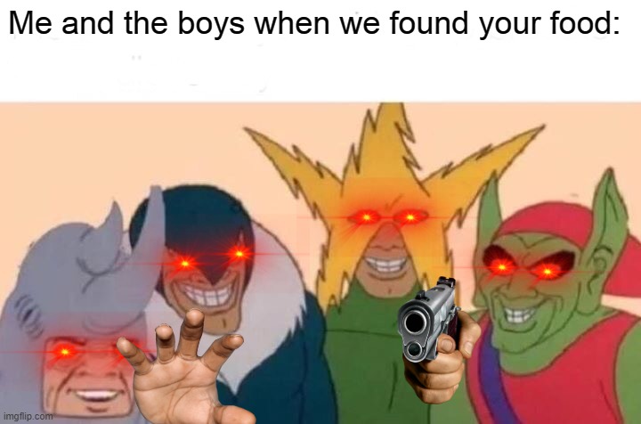 Me And The Boys Meme | Me and the boys when we found your food: | image tagged in memes,me and the boys | made w/ Imgflip meme maker