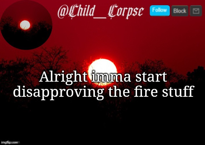 It's becoming spam | Alright imma start disapproving the fire stuff | image tagged in child_corpse announcement template | made w/ Imgflip meme maker