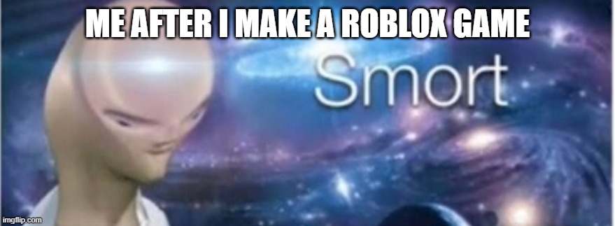 smort | ME AFTER I MAKE A ROBLOX GAME | image tagged in meme man smort | made w/ Imgflip meme maker
