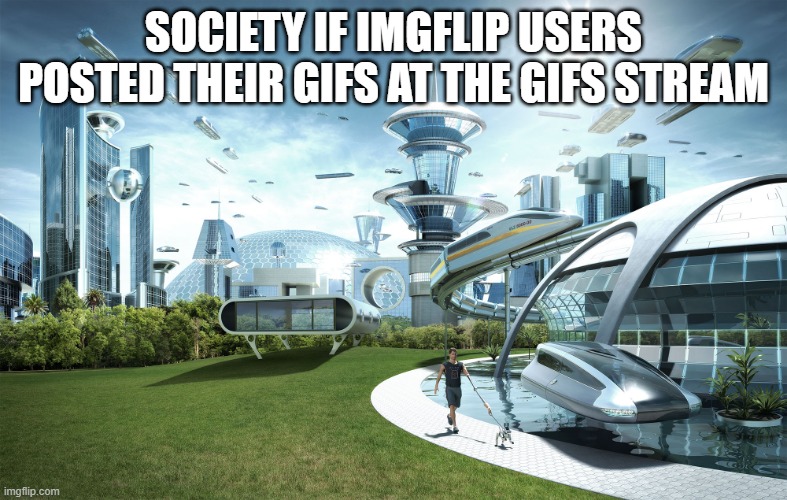 Futuristic Utopia | SOCIETY IF IMGFLIP USERS POSTED THEIR GIFS AT THE GIFS STREAM | image tagged in futuristic utopia,music gifs,nfl memes | made w/ Imgflip meme maker
