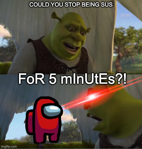 Red sus | COULD YOU STOP BEING SUS; FoR 5 mInUtEs?! | image tagged in shrek for five minutes,red sus,among us | made w/ Imgflip meme maker