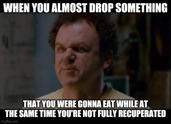 Step brothers |  WHEN YOU ALMOST DROP SOMETHING; THAT YOU WERE GONNA EAT WHILE AT THE SAME TIME YOU'RE NOT FULLY RECUPERATED | image tagged in step brothers,memes,dank memes,truth | made w/ Imgflip meme maker
