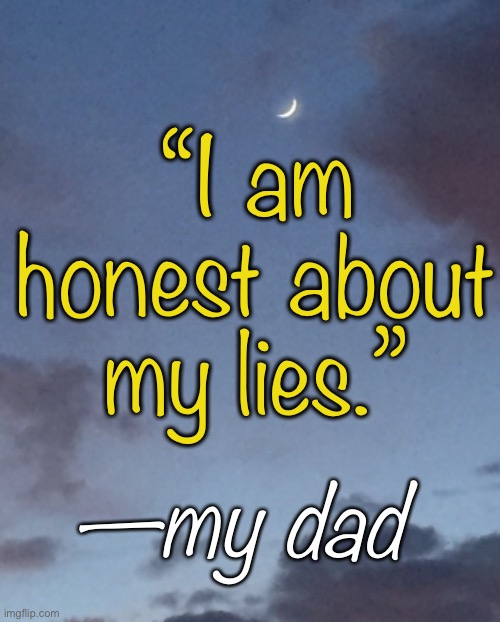 An honest liar | “I am honest about my lies.”; —my dad | image tagged in my dad,honest,lies | made w/ Imgflip meme maker