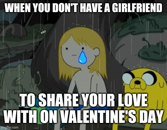 Just really sucks I don't even have a girlfriend anymore :( one that will treat me right just like I'll do for her | WHEN YOU DON'T HAVE A GIRLFRIEND; TO SHARE YOUR LOVE WITH ON VALENTINE'S DAY | image tagged in memes,life sucks,valentine's day,sad but true,dank memes | made w/ Imgflip meme maker