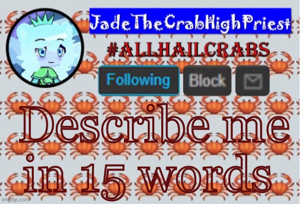 JadeTheCrabHighPriest announcement template | Describe me in 15 words | image tagged in jadethecrabhighpriest announcement template | made w/ Imgflip meme maker