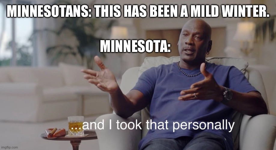 I took that personally | MINNESOTANS: THIS HAS BEEN A MILD WINTER. MINNESOTA: | image tagged in i took that personally | made w/ Imgflip meme maker