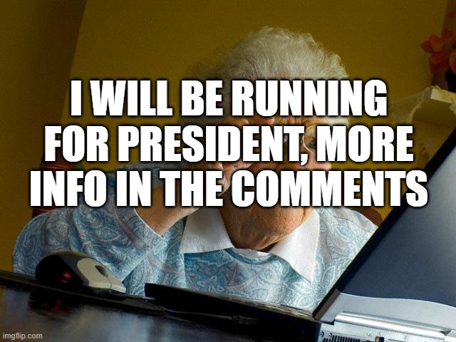 Grandma Finds The Internet | I WILL BE RUNNING FOR PRESIDENT, MORE INFO IN THE COMMENTS | image tagged in memes,grandma finds the internet | made w/ Imgflip meme maker
