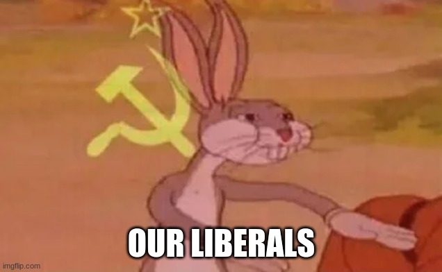 Bugs bunny communist | OUR LIBERALS | image tagged in bugs bunny communist | made w/ Imgflip meme maker
