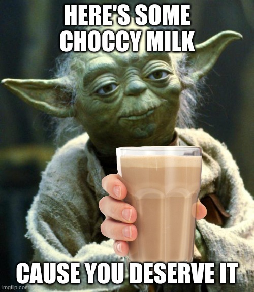 take it | HERE'S SOME CHOCCY MILK; CAUSE YOU DESERVE IT | image tagged in choccy milk | made w/ Imgflip meme maker