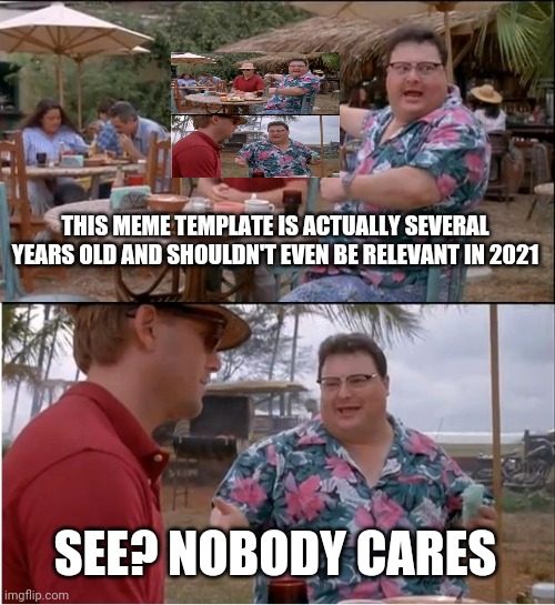 This meme is actually old af | THIS MEME TEMPLATE IS ACTUALLY SEVERAL YEARS OLD AND SHOULDN'T EVEN BE RELEVANT IN 2021; SEE? NOBODY CARES | image tagged in memes,see nobody cares | made w/ Imgflip meme maker