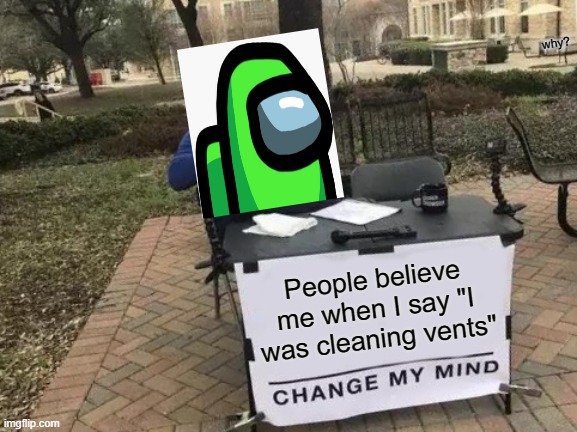 Change My Mind Meme | why? People believe me when I say "I was cleaning vents" | image tagged in memes,change my mind | made w/ Imgflip meme maker