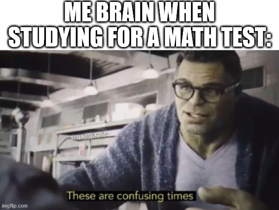 Math just confuses my brain. A true confession from me. A little fact to get to know me better. | ME BRAIN WHEN STUDYING FOR A MATH TEST: | image tagged in avengers endgame,these are confusing times,professor hulk | made w/ Imgflip meme maker