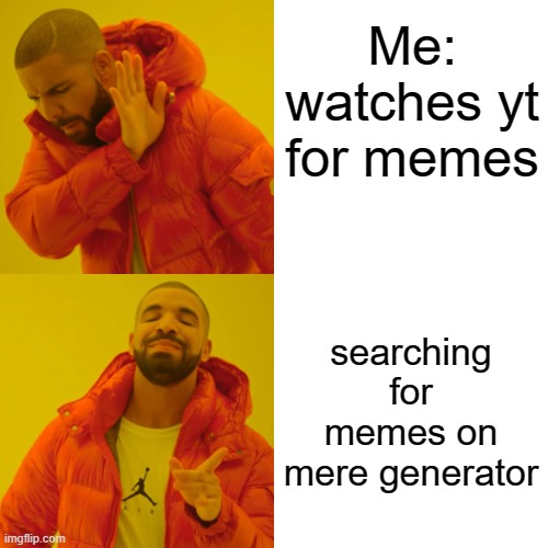 Drake Hotline Bling Meme | Me: watches yt for memes; searching for memes on mere generator | image tagged in memes,drake hotline bling | made w/ Imgflip meme maker