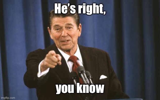 Ronald Reagan | He’s right, you know | image tagged in ronald reagan | made w/ Imgflip meme maker