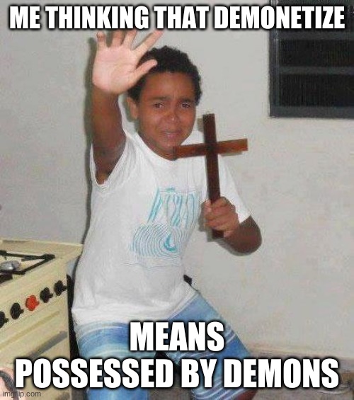 DEMONETIZED | ME THINKING THAT DEMONETIZE; MEANS POSSESSED BY DEMONS | image tagged in kid with cross | made w/ Imgflip meme maker