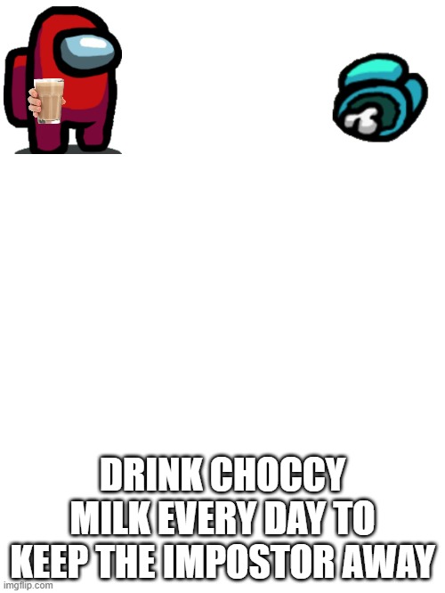 mmmmm | DRINK CHOCCY MILK EVERY DAY TO KEEP THE IMPOSTOR AWAY | image tagged in blank white template | made w/ Imgflip meme maker
