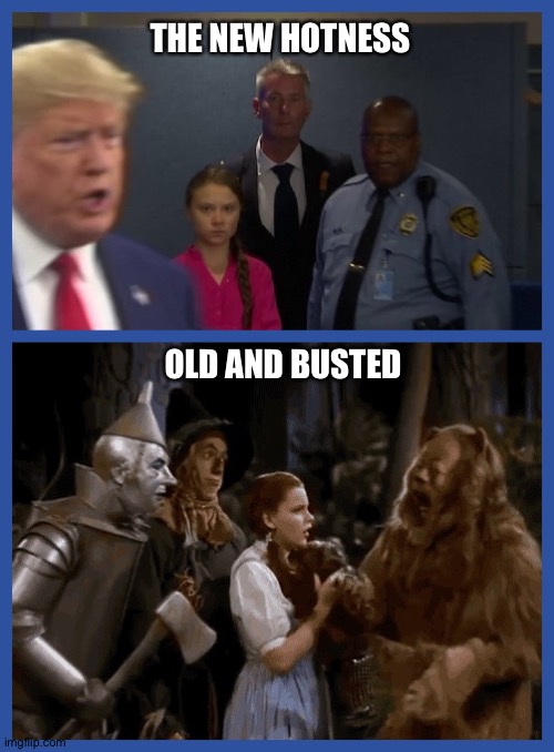 Hoax in Emerald City | THE NEW HOTNESS; OLD AND BUSTED | image tagged in donald trump,wizard of oz,cowardly lion,greta thunberg,men in black,hoax | made w/ Imgflip meme maker