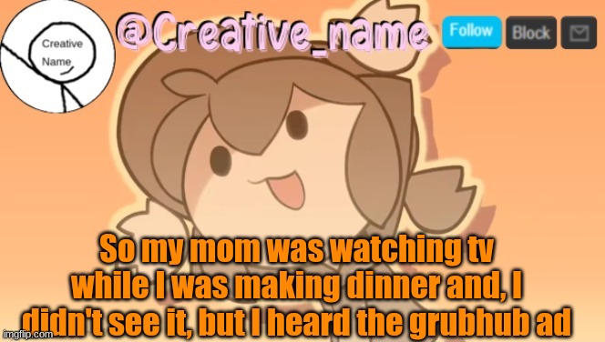 The cringe is coming to my house. | So my mom was watching tv while I was making dinner and, I didn't see it, but I heard the grubhub ad | made w/ Imgflip meme maker