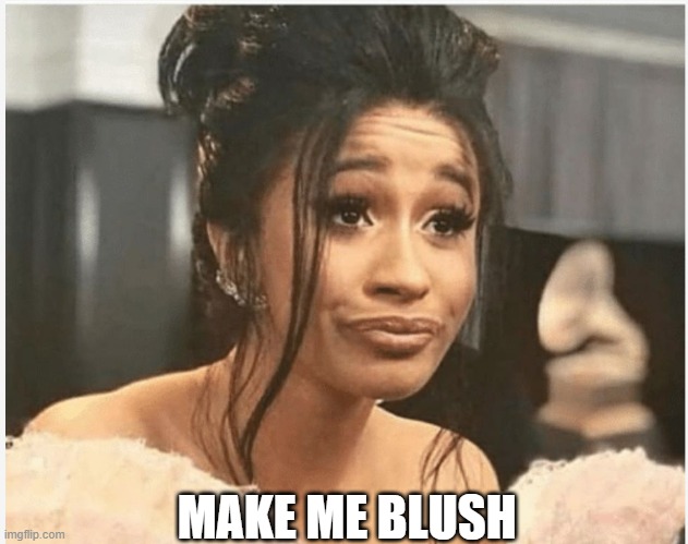 .-. | MAKE ME BLUSH | image tagged in as per my last email | made w/ Imgflip meme maker