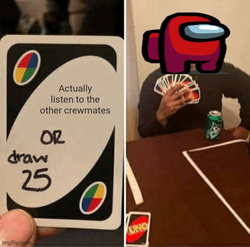 Among us memes until airship is released: day five | Actually listen to the other crewmates | image tagged in memes,uno draw 25 cards | made w/ Imgflip meme maker