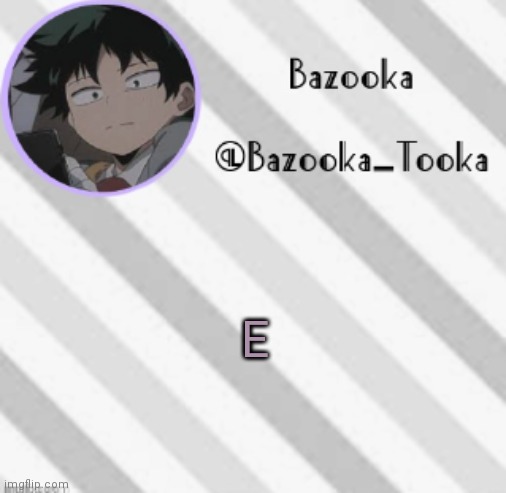 . | E | image tagged in bazooka's borred deku announcement template | made w/ Imgflip meme maker