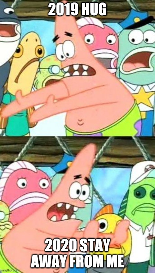 Put It Somewhere Else Patrick Meme | 2019 HUG; 2020 STAY AWAY FROM ME | image tagged in memes,put it somewhere else patrick | made w/ Imgflip meme maker