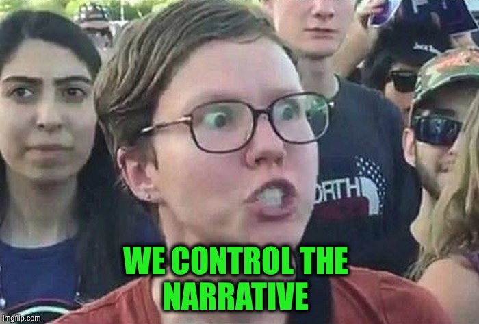 Triggered Liberal | WE CONTROL THE 
NARRATIVE | image tagged in triggered liberal | made w/ Imgflip meme maker