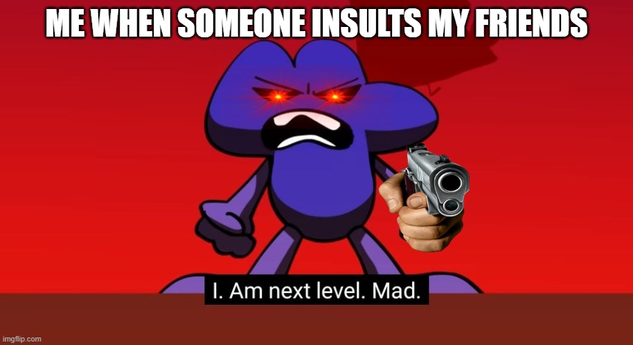 Here you go: ANOTHER YEETPOST | ME WHEN SOMEONE INSULTS MY FRIENDS | image tagged in bfb i am next level mad | made w/ Imgflip meme maker