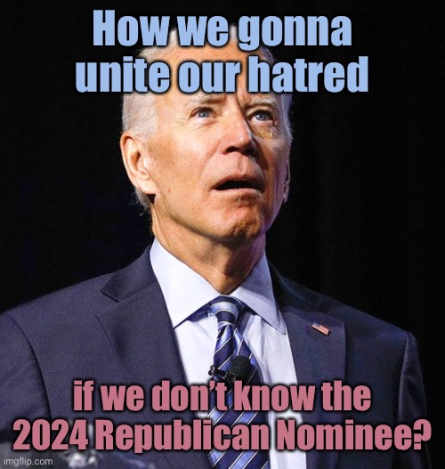 You’ll just have to hold it in | How we gonna unite our hatred; if we don’t know the 2024 Republican Nominee? | image tagged in joe biden,2024 election,democrat hatred,no one to hate,unity in hatred,democrats | made w/ Imgflip meme maker