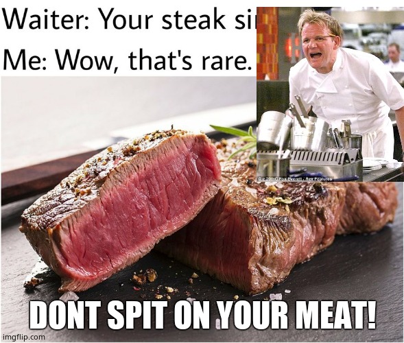 rare steak meme | DONT SPIT ON YOUR MEAT! | image tagged in rare steak meme | made w/ Imgflip meme maker
