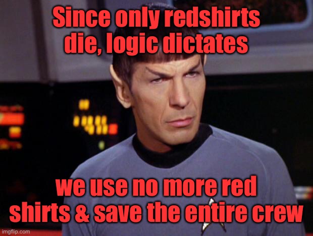 mr spock | Since only redshirts die, logic dictates we use no more red shirts & save the entire crew | image tagged in mr spock | made w/ Imgflip meme maker