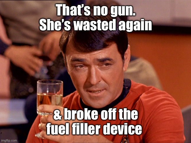 Star Trek Scotty | That’s no gun.  She’s wasted again & broke off the fuel filler device | image tagged in star trek scotty | made w/ Imgflip meme maker