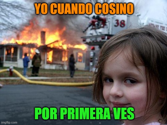 Disaster Girl Meme | YO CUANDO COSINO; POR PRIMERA VES | image tagged in memes,disaster girl | made w/ Imgflip meme maker