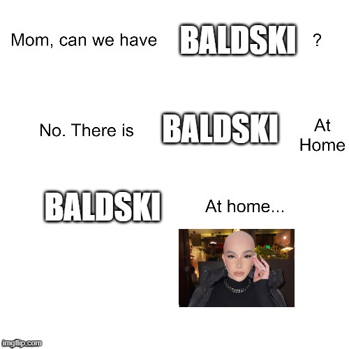 Mom can we have | BALDSKI; BALDSKI; BALDSKI | image tagged in mom can we have,ksi | made w/ Imgflip meme maker