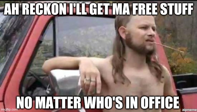 almost politically correct redneck | AH RECKON I'LL GET MA FREE STUFF NO MATTER WHO'S IN OFFICE | image tagged in almost politically correct redneck | made w/ Imgflip meme maker