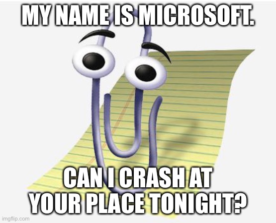 LOL | MY NAME IS MICROSOFT. CAN I CRASH AT YOUR PLACE TONIGHT? | image tagged in microsoft paperclip,funny,eyeroll,memes,valentine's day,puns | made w/ Imgflip meme maker