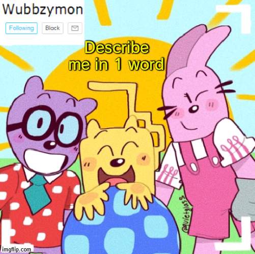 I already know what y'all will say | Describe me in 1 word | image tagged in wubbzymon's announcement new,1,word,wubbzy | made w/ Imgflip meme maker