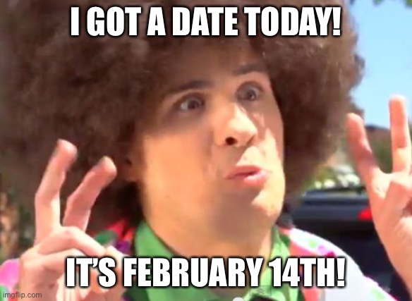 LOL | I GOT A DATE TODAY! IT’S FEBRUARY 14TH! | image tagged in memes,sarcastic anthony,funny,eyeroll,valentine's day,puns | made w/ Imgflip meme maker