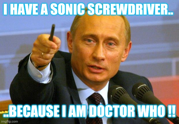 Doctor who | I HAVE A SONIC SCREWDRIVER.. ..BECAUSE I AM DOCTOR WHO !! | image tagged in memes,good guy putin | made w/ Imgflip meme maker