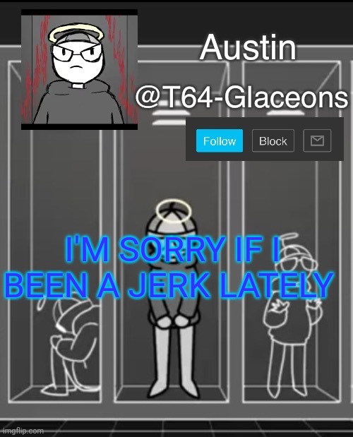 Glaceon announcement template 2 | I'M SORRY IF I BEEN A JERK LATELY | image tagged in glaceon announcement template 2 | made w/ Imgflip meme maker