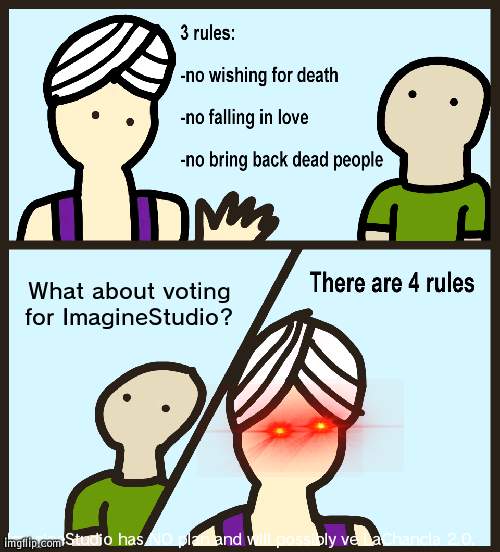 Right back at you Imagine | What about voting for ImagineStudio? ImagineStudio has NO plan and will possibly ve LaChancla 2.0. | image tagged in genie rules meme,imagine,president,aggressive,wubbzy,wubbzymon | made w/ Imgflip meme maker