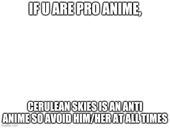 Not tryna get banned but found another AAA to send to h--e--double-L | IF U ARE PRO ANIME, CERULEAN SKIES IS AN ANTI ANIME SO AVOID HIM/HER AT ALL TIMES | image tagged in blank white template | made w/ Imgflip meme maker