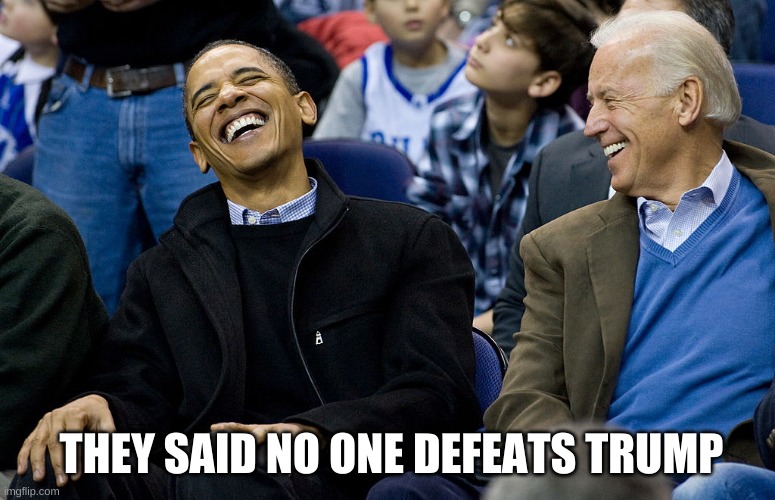 Obama Biden laughing | THEY SAID NO ONE DEFEATS TRUMP | image tagged in obama biden laughing | made w/ Imgflip meme maker